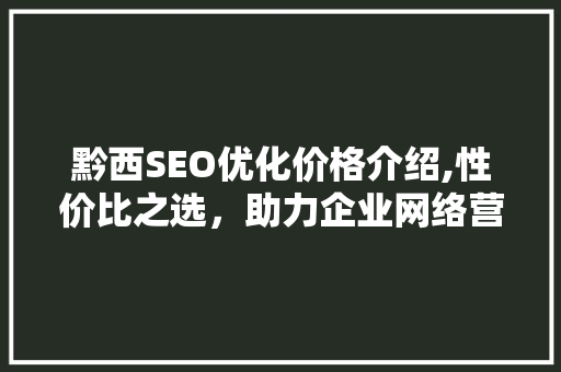 黔西SEO优化价格介绍,性价比之选，助力企业网络营销