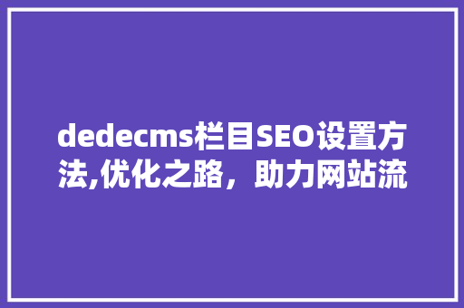 dedecms栏目SEO设置方法,优化之路，助力网站流量攀升
