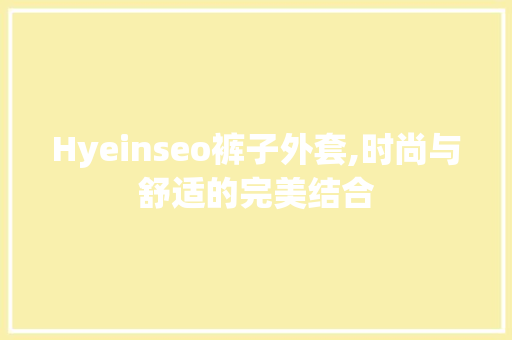 Hyeinseo裤子外套,时尚与舒适的完美结合