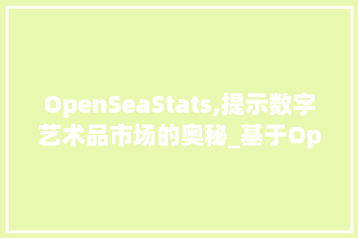 OpenSeaStats,提示数字艺术品市场的奥秘_基于OpenSeaStats的详细分析