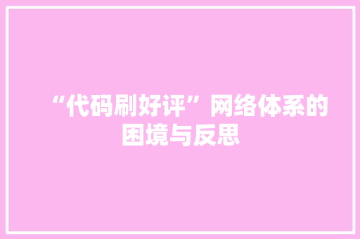 “代码刷好评”网络体系的困境与反思
