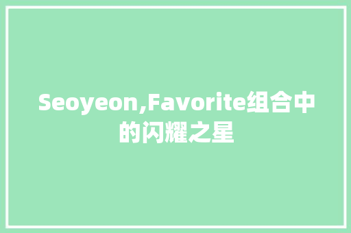 Seoyeon,Favorite组合中的闪耀之星