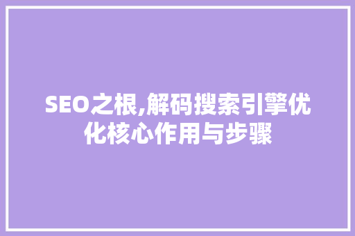 SEO之根,解码搜索引擎优化核心作用与步骤