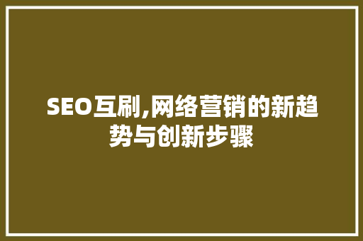 SEO互刷,网络营销的新趋势与创新步骤