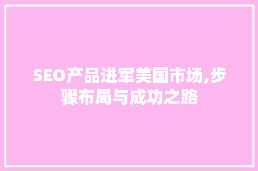 SEO产品进军美国市场,步骤布局与成功之路