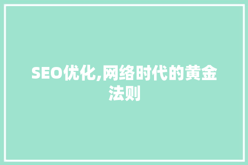 SEO优化,网络时代的黄金法则
