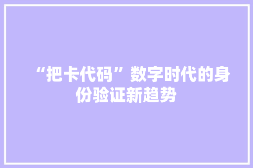 “把卡代码”数字时代的身份验证新趋势