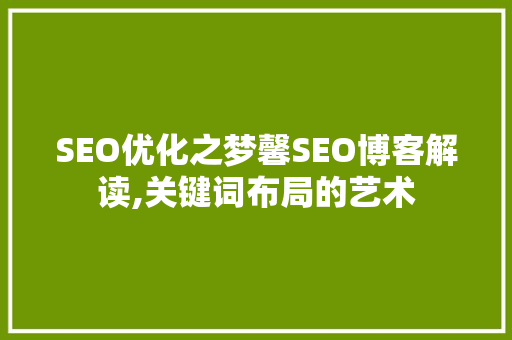 SEO优化之梦馨SEO博客解读,关键词布局的艺术