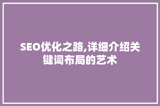 SEO优化之路,详细介绍关键词布局的艺术
