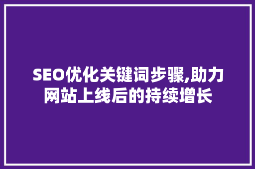 SEO优化关键词步骤,助力网站上线后的持续增长