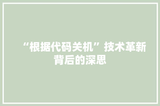 “根据代码关机”技术革新背后的深思