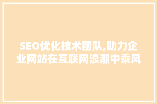 SEO优化技术团队,助力企业网站在互联网浪潮中乘风破浪