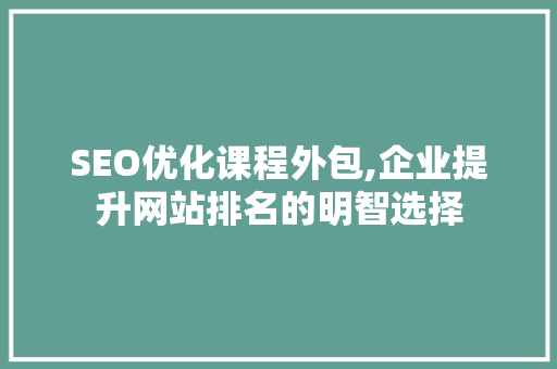 SEO优化课程外包,企业提升网站排名的明智选择