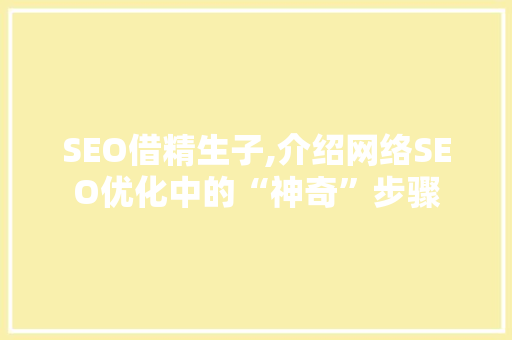 SEO借精生子,介绍网络SEO优化中的“神奇”步骤
