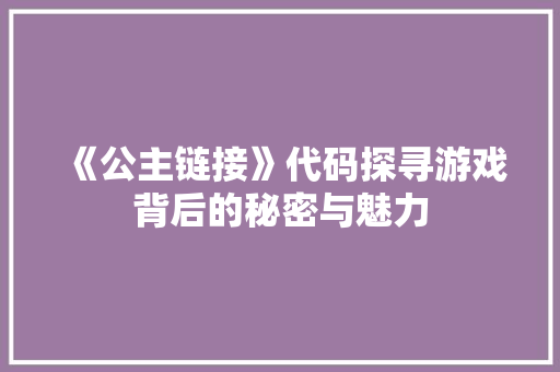 《公主链接》代码探寻游戏背后的秘密与魅力