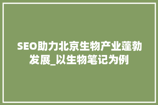 SEO助力北京生物产业蓬勃发展_以生物笔记为例