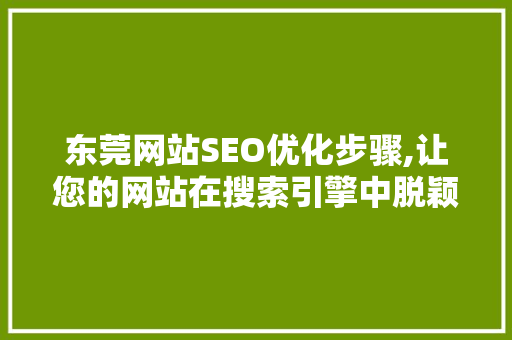 东莞网站SEO优化步骤,让您的网站在搜索引擎中脱颖而出
