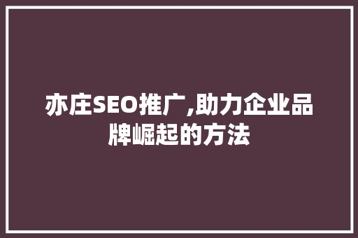 亦庄SEO推广,助力企业品牌崛起的方法