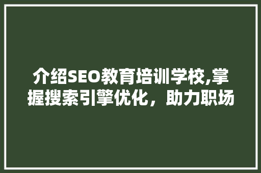 介绍SEO教育培训学校,掌握搜索引擎优化，助力职场腾飞