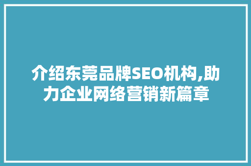 介绍东莞品牌SEO机构,助力企业网络营销新篇章