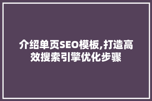 介绍单页SEO模板,打造高效搜索引擎优化步骤