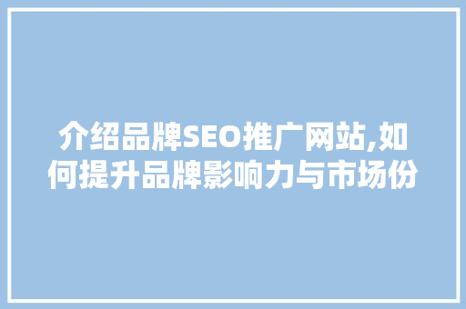介绍品牌SEO推广网站,如何提升品牌影响力与市场份额
