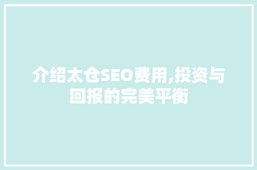 介绍太仓SEO费用,投资与回报的完美平衡