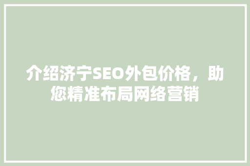 介绍济宁SEO外包价格，助您精准布局网络营销