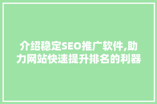 介绍稳定SEO推广软件,助力网站快速提升排名的利器