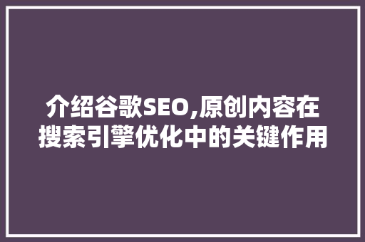介绍谷歌SEO,原创内容在搜索引擎优化中的关键作用  第1张
