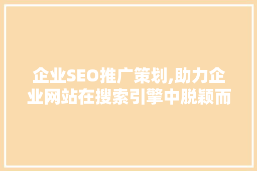 企业SEO推广策划,助力企业网站在搜索引擎中脱颖而出  第1张