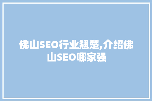 佛山SEO行业翘楚,介绍佛山SEO哪家强