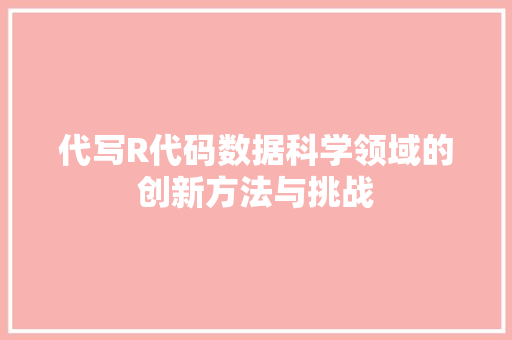代写R代码数据科学领域的创新方法与挑战