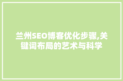 兰州SEO博客优化步骤,关键词布局的艺术与科学