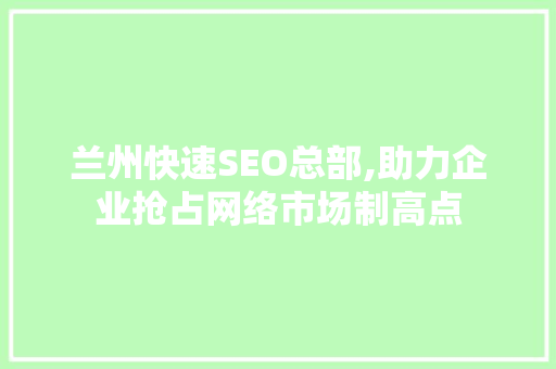 兰州快速SEO总部,助力企业抢占网络市场制高点
