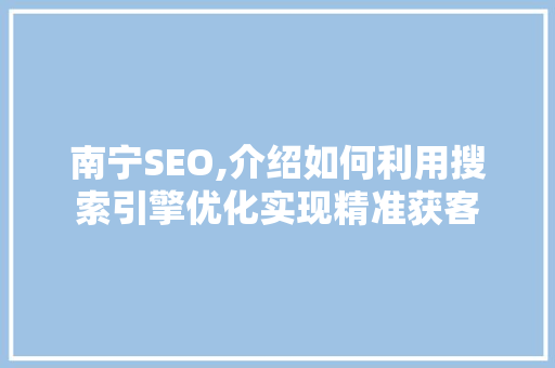 南宁SEO,介绍如何利用搜索引擎优化实现精准获客