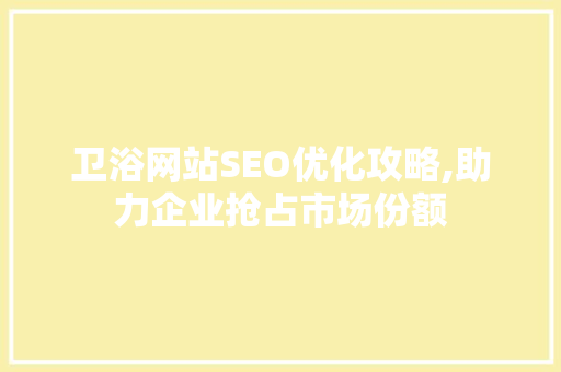 卫浴网站SEO优化攻略,助力企业抢占市场份额