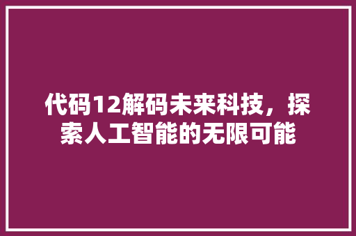代码12解码未来科技，探索人工智能的无限可能