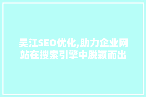 吴江SEO优化,助力企业网站在搜索引擎中脱颖而出