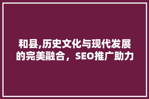 和县,历史文化与现代发展的完美融合，SEO推广助力魅力展示