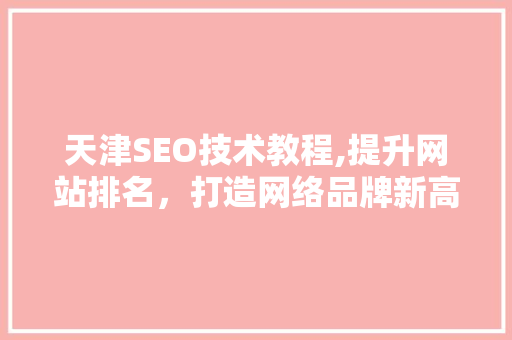 天津SEO技术教程,提升网站排名，打造网络品牌新高度