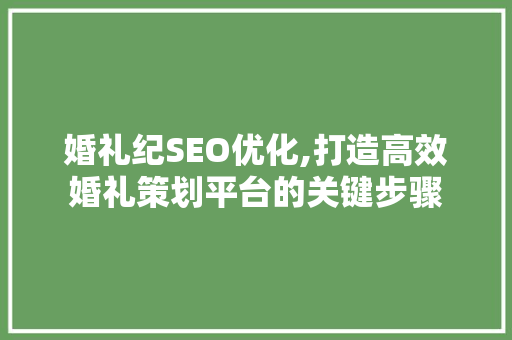 婚礼纪SEO优化,打造高效婚礼策划平台的关键步骤
