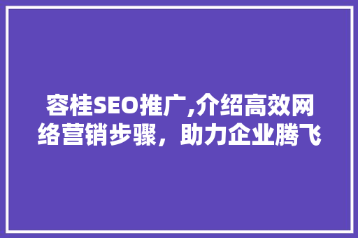 容桂SEO推广,介绍高效网络营销步骤，助力企业腾飞