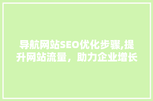 导航网站SEO优化步骤,提升网站流量，助力企业增长