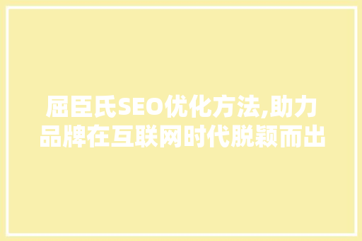 屈臣氏SEO优化方法,助力品牌在互联网时代脱颖而出