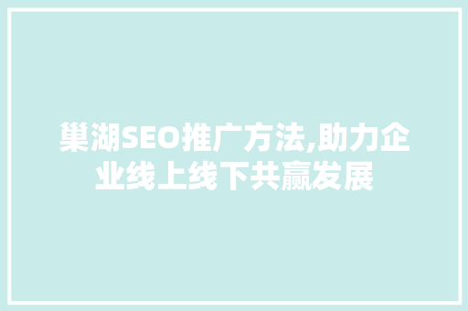 巢湖SEO推广方法,助力企业线上线下共赢发展