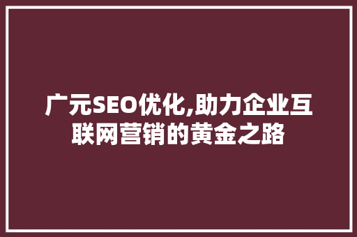 广元SEO优化,助力企业互联网营销的黄金之路