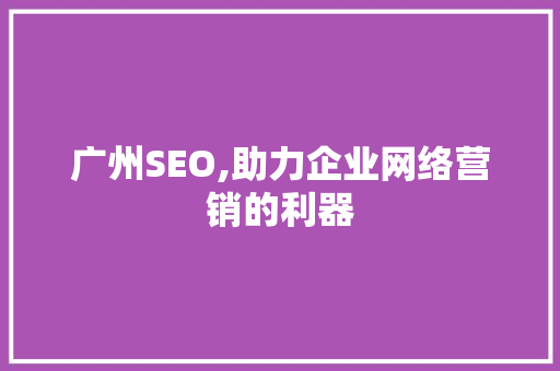 广州SEO,助力企业网络营销的利器  第1张