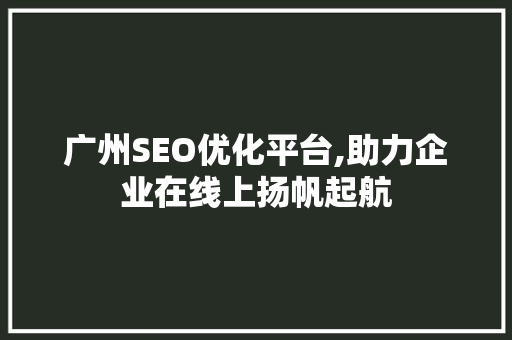 广州SEO优化平台,助力企业在线上扬帆起航