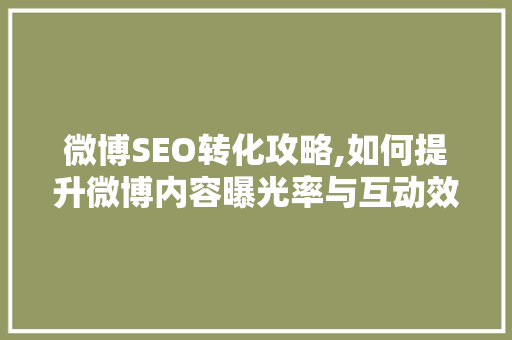 微博SEO转化攻略,如何提升微博内容曝光率与互动效果